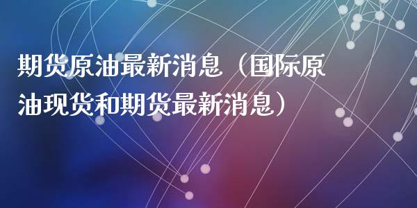 期货原油最新消息（国际原油现货和期货最新消息）_https://www.zcsm.com.cn_原油期货_第1张