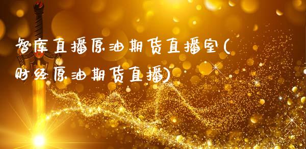 智库直播原油期货直播室(财经原油期货直播)_https://www.zcsm.com.cn_期货百科_第1张