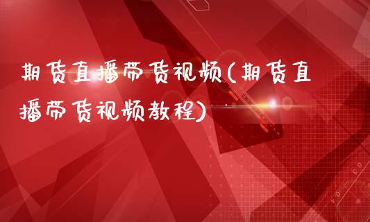 期货直播带货视频(期货直播带货视频教程)_https://www.zcsm.com.cn_原油期货_第1张