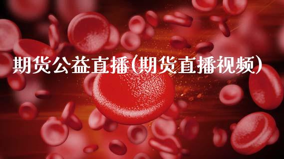 期货公益直播(期货直播视频)_https://www.zcsm.com.cn_期货百科_第1张