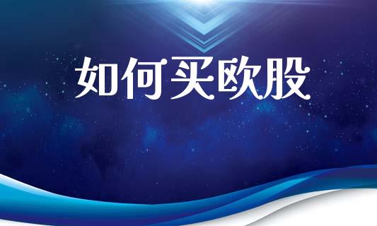 如何买欧股_https://www.zcsm.com.cn_期货行情_第1张
