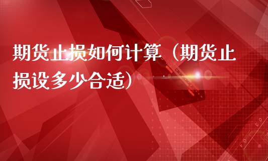 期货止损如何计算（期货止损设多少合适）_https://www.zcsm.com.cn_期货交易_第1张
