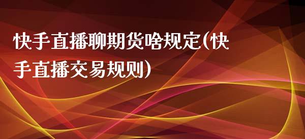 快手直播聊期货啥规定(快手直播交易规则)_https://www.zcsm.com.cn_期货喊单_第1张