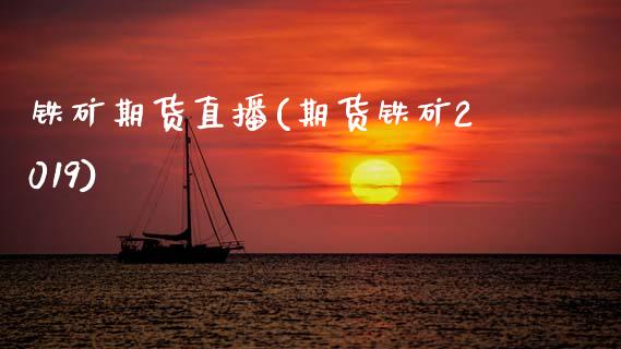 铁矿期货直播(期货铁矿2019)_https://www.zcsm.com.cn_期货百科_第1张