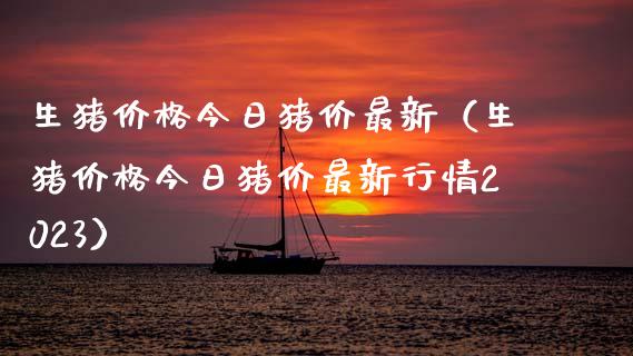 生猪价格今日猪价最新（生猪价格今日猪价最新行情2023）_https://www.zcsm.com.cn_期货喊单_第1张