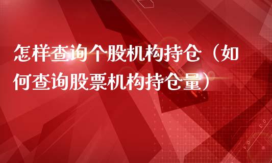 怎样查询个股机构持仓（如何查询股票机构持仓量）_https://www.zcsm.com.cn_期货交易_第1张