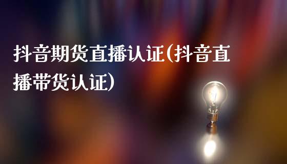 抖音期货直播认证(抖音直播带货认证)_原油期货_第1张_期货百科_期货喊单_期货行情_期货交易_原油期货_期货培训 抖音期货直播认证(抖音直播带货认证)_https://www.zcsm.com.cn_原油期货_第1张