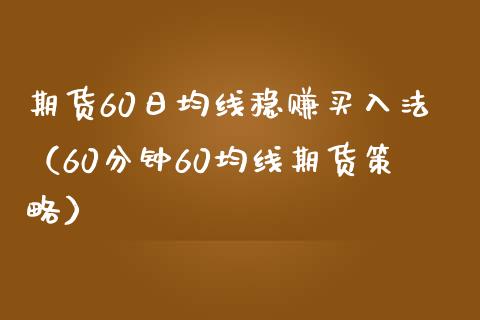 期货60日均线稳赚买入法（60分钟60均线期货策略）_https://www.zcsm.com.cn_期货培训_第1张