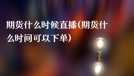 期货什么时候直播(期货什么时间可以下单)_https://www.zcsm.com.cn_期货喊单_第1张
