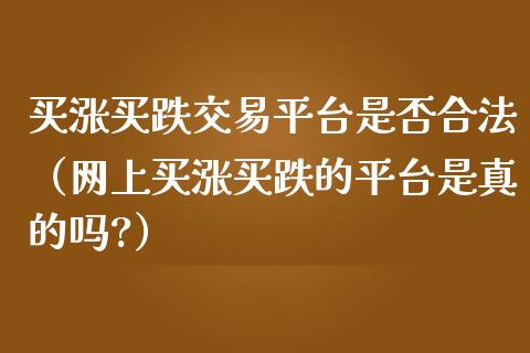 买涨买跌交易平台是否合法（网上买涨买跌的平台是真的吗?）_https://www.zcsm.com.cn_期货交易_第1张