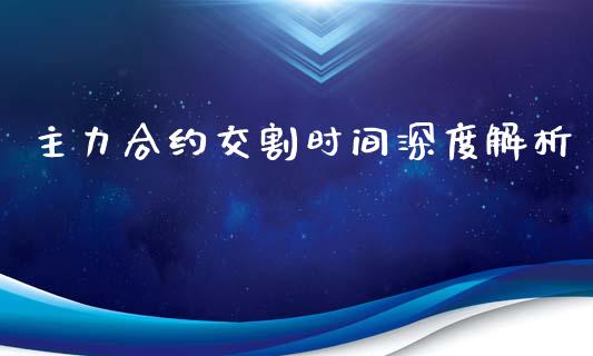 主力合约交割时间深度解析_https://www.zcsm.com.cn_期货百科_第1张