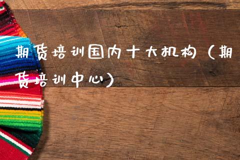 期货培训国内十大机构（期货培训中心）_https://www.zcsm.com.cn_期货培训_第1张