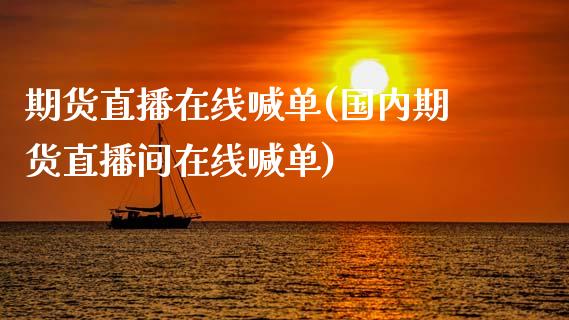 期货直播在线喊单(国内期货直播间在线喊单)_https://www.zcsm.com.cn_期货百科_第1张
