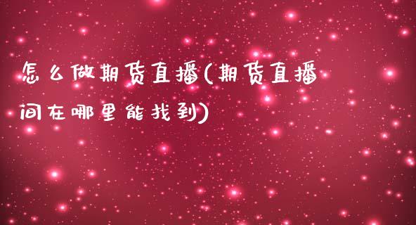 怎么做期货直播(期货直播间在哪里能找到)_https://www.zcsm.com.cn_原油期货_第1张