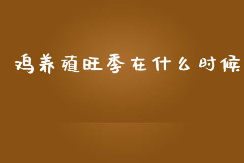 鸡养殖旺季在什么时候_期货喊单_第1张_期货百科_期货喊单_期货行情_期货交易_原油期货_期货培训 鸡养殖旺季在什么时候_https://www.zcsm.com.cn_期货喊单_第1张