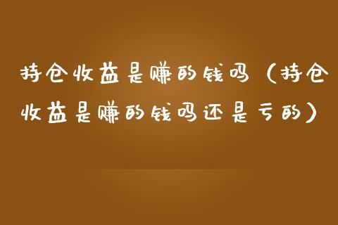 持仓收益是赚的钱吗（持仓收益是赚的钱吗还是亏的）_https://www.zcsm.com.cn_期货交易_第1张