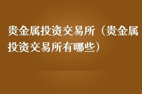 贵金属投资交易所（贵金属投资交易所有哪些）_https://www.zcsm.com.cn_期货交易_第1张