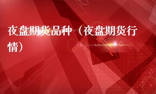 夜盘期货品种（夜盘期货行情）_https://www.zcsm.com.cn_期货喊单_第1张