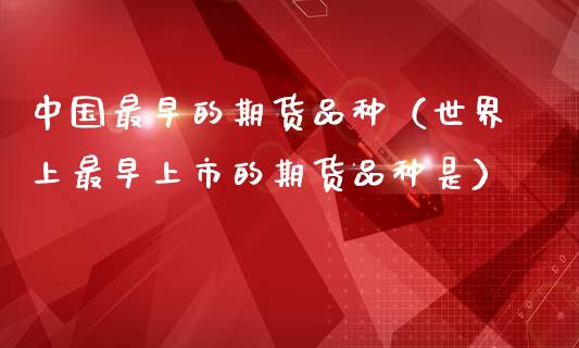 中国最早的期货品种（世界上最早上市的期货品种是）_https://www.zcsm.com.cn_期货喊单_第1张