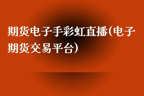 期货电子手彩虹直播(电子期货交易平台)_https://www.zcsm.com.cn_期货行情_第1张
