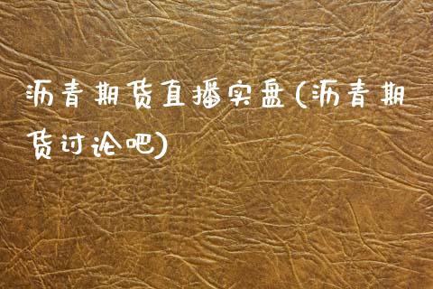 沥青期货直播实盘(沥青期货讨论吧)_https://www.zcsm.com.cn_原油期货_第1张