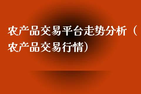 农产品交易平台走势分析（农产品交易行情）_https://www.zcsm.com.cn_期货行情_第1张