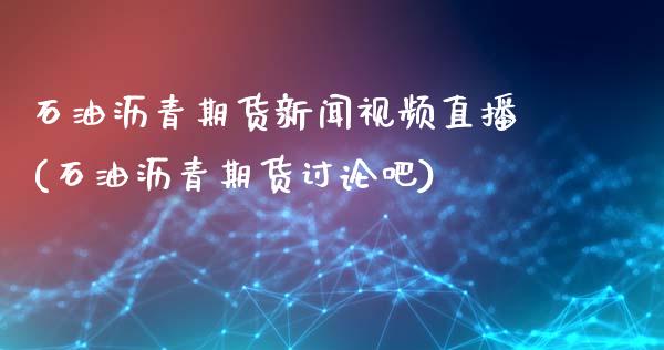 石油沥青期货新闻视频直播(石油沥青期货讨论吧)_https://www.zcsm.com.cn_期货培训_第1张