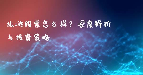 旅游股票怎么样？深度解析与投资策略_https://www.zcsm.com.cn_原油期货_第1张