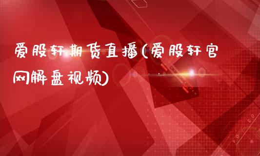 爱股轩期货直播(爱股轩官网解盘视频)_https://www.zcsm.com.cn_期货培训_第1张