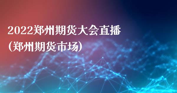 2022郑州期货大会直播(郑州期货市场)_https://www.zcsm.com.cn_原油期货_第1张