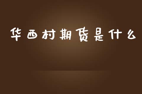 华西村期货是什么_期货交易_第1张_期货百科_期货喊单_期货行情_期货交易_原油期货_期货培训 华西村期货是什么_https://www.zcsm.com.cn_期货交易_第1张