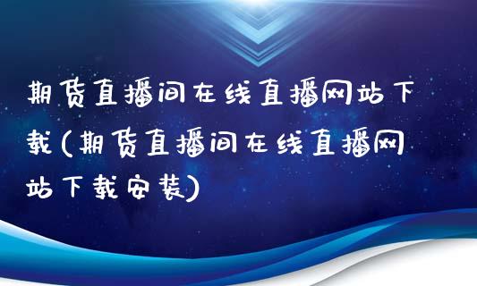 期货直播间在线直播网站下载(期货直播间在线直播网站下载安装)_https://www.zcsm.com.cn_期货喊单_第1张