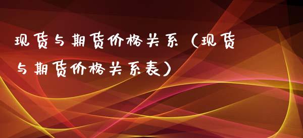 现货与期货价格关系（现货与期货价格关系表）_https://www.zcsm.com.cn_期货行情_第1张