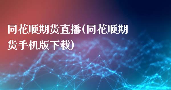 同花顺期货直播(同花顺期货手机版下载)_https://www.zcsm.com.cn_期货百科_第1张