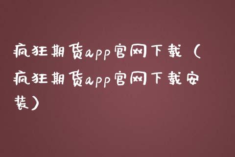 疯狂期货app官网下载（疯狂期货app官网下载安装）_https://www.zcsm.com.cn_原油期货_第1张