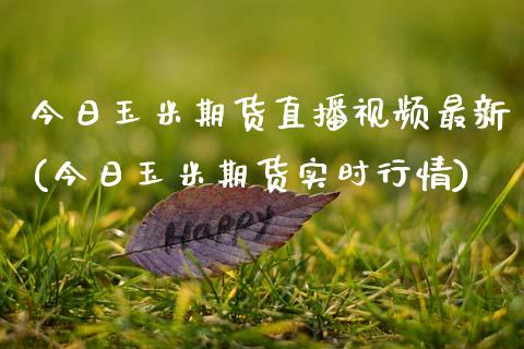 今日玉米期货直播视频最新(今日玉米期货实时行情)_https://www.zcsm.com.cn_期货行情_第1张