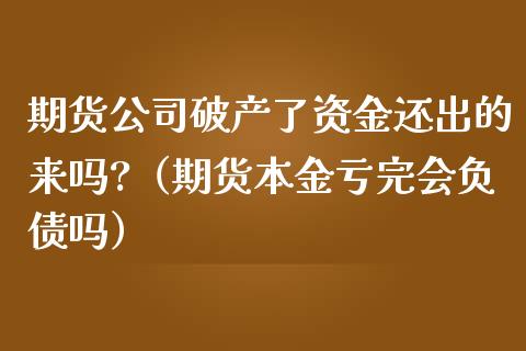 期货公司破产了资金还出的来吗?（期货本金亏完会负债吗）_https://www.zcsm.com.cn_期货培训_第1张