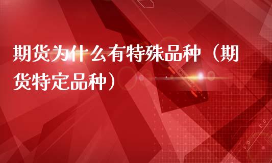 期货为什么有特殊品种（期货特定品种）_https://www.zcsm.com.cn_期货喊单_第1张