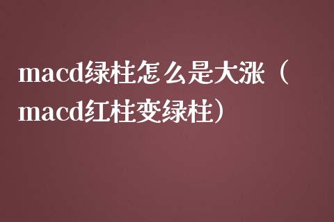 macd绿柱怎么是大涨（macd红柱变绿柱）_https://www.zcsm.com.cn_期货培训_第1张