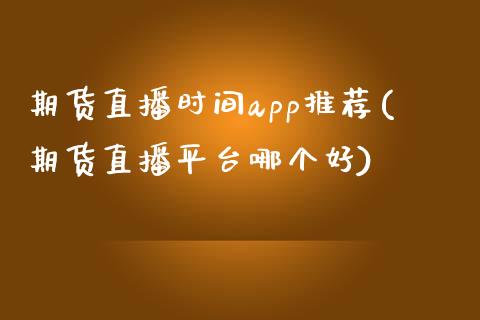 期货直播时间app推荐(期货直播平台哪个好)_https://www.zcsm.com.cn_原油期货_第1张