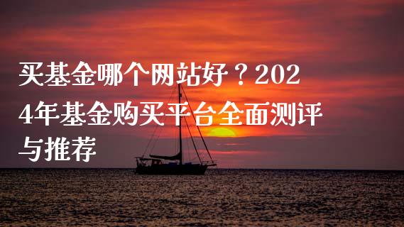 买基金哪个网站好？2024年基金购买平台全面测评与推荐_https://www.zcsm.com.cn_期货行情_第1张