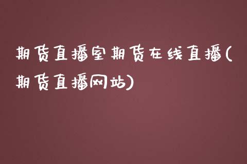 期货直播室期货在线直播(期货直播网站)_https://www.zcsm.com.cn_期货百科_第1张