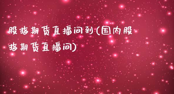 股指期货直播间到(国内股指期货直播间)_https://www.zcsm.com.cn_期货培训_第1张