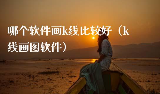 哪个软件画k线比较好（k线画图软件）_https://www.zcsm.com.cn_原油期货_第1张