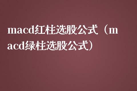 macd红柱选股公式（macd绿柱选股公式）_https://www.zcsm.com.cn_期货培训_第1张