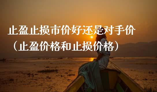 止盈止损市价好还是对手价（止盈价格和止损价格）_https://www.zcsm.com.cn_期货交易_第1张