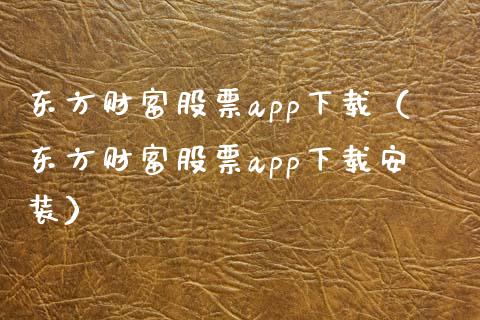 东方财富股票app下载（东方财富股票app下载安装）_https://www.zcsm.com.cn_原油期货_第1张