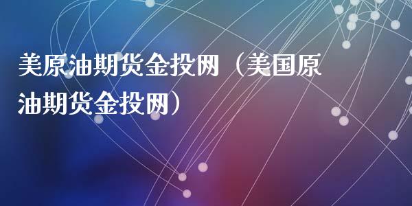 美原油期货金投网（美国原油期货金投网）_https://www.zcsm.com.cn_原油期货_第1张