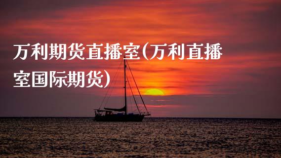 万利期货直播室(万利直播室国际期货)_https://www.zcsm.com.cn_期货喊单_第1张