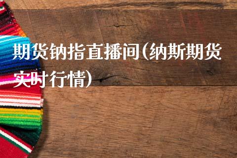 期货钠指直播间(纳斯期货实时行情)_https://www.zcsm.com.cn_原油期货_第1张